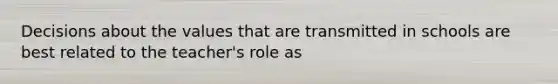 Decisions about the values that are transmitted in schools are best related to the teacher's role as