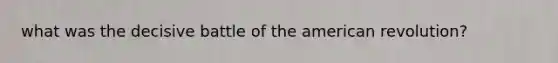 what was the decisive battle of the american revolution?