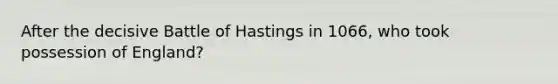 After the decisive Battle of Hastings in 1066, who took possession of England?