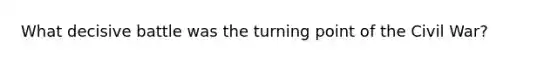 What decisive battle was the turning point of the Civil War?