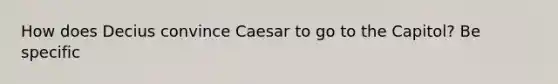 How does Decius convince Caesar to go to the Capitol? Be specific