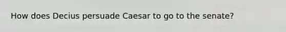 How does Decius persuade Caesar to go to the senate?