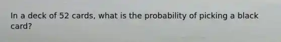 In a deck of 52 cards, what is the probability of picking a black card?