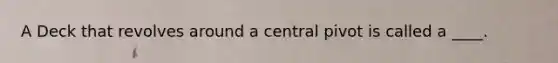 A Deck that revolves around a central pivot is called a ____.