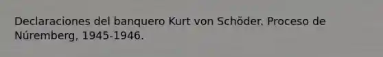 Declaraciones del banquero Kurt von Schöder. Proceso de Núremberg, 1945-1946.