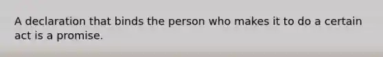 A declaration that binds the person who makes it to do a certain act is a promise.