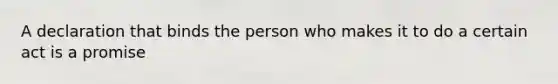 A declaration that binds the person who makes it to do a certain act is a promise