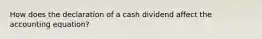 How does the declaration of a cash dividend affect the accounting equation?