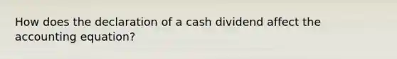 How does the declaration of a cash dividend affect <a href='https://www.questionai.com/knowledge/k7UJ6J5ODQ-the-accounting-equation' class='anchor-knowledge'>the accounting equation</a>?