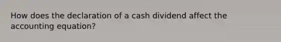 How does the declaration of a cash dividend affect the accounting​ equation?