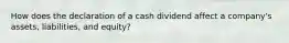 How does the declaration of a cash dividend affect a​ company's assets,​ liabilities, and​ equity?