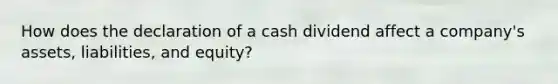 How does the declaration of a cash dividend affect a​ company's assets,​ liabilities, and​ equity?