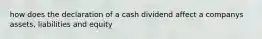 how does the declaration of a cash dividend affect a companys assets, liabilities and equity