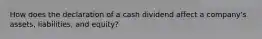 How does the declaration of a cash dividend affect a company's assets, liabilities, and equity?