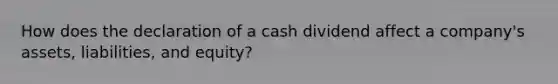 How does the declaration of a cash dividend affect a company's assets, liabilities, and equity?