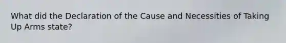 What did the Declaration of the Cause and Necessities of Taking Up Arms state?