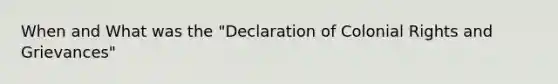 When and What was the "Declaration of Colonial Rights and Grievances"