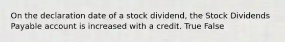 On the declaration date of a stock​ dividend, the Stock Dividends Payable account is increased with a credit. True False