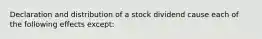 Declaration and distribution of a stock dividend cause each of the following effects except: