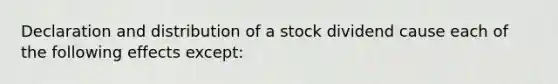 Declaration and distribution of a stock dividend cause each of the following effects except: