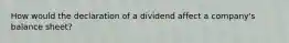 How would the declaration of a dividend affect a company's balance sheet?