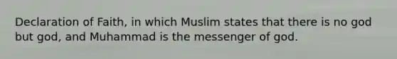 Declaration of Faith, in which Muslim states that there is no god but god, and Muhammad is the messenger of god.