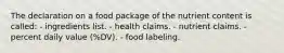 The declaration on a food package of the nutrient content is called: - ingredients list. - health claims. - nutrient claims. - percent daily value (%DV). - food labeling.