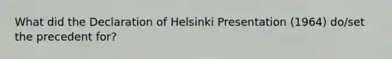 What did the Declaration of Helsinki Presentation (1964) do/set the precedent for?