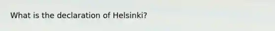 What is the declaration of Helsinki?