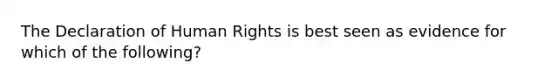 The Declaration of Human Rights is best seen as evidence for which of the following?