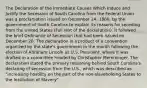 The Declaration of the Immediate Causes Which Induce and Justify the Secession of South Carolina from the Federal Union was a proclamation issued on December 24, 1860, by the government of South Carolina to explain its reasons for seceding from the United States (Full text of the declaration). It followed the brief Ordinance of Secession that had been issued on December 20. The declaration is a product of a convention organized by the state's government in the month following the election of Abraham Lincoln as U.S. President, where it was drafted in a committee headed by Christopher Memminger. The declaration stated the primary reasoning behind South Carolina's declaring of secession from the U.S., which was described as "increasing hostility on the part of the non-slaveholding States to the Institution of Slavery"