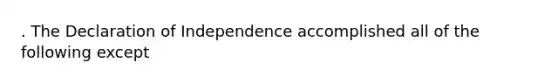 . The Declaration of Independence accomplished all of the following except