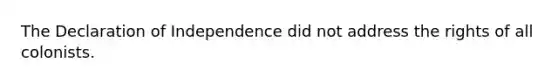 The Declaration of Independence did not address the rights of all colonists.