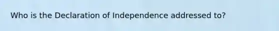 Who is the Declaration of Independence addressed to?