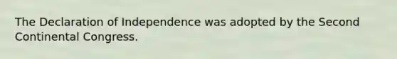 The Declaration of Independence was adopted by the Second Continental Congress.