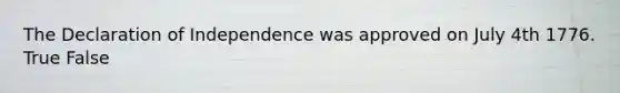 The Declaration of Independence was approved on July 4th 1776. True False