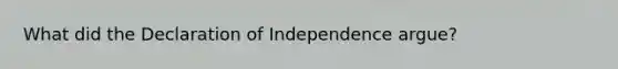 What did the Declaration of Independence argue?