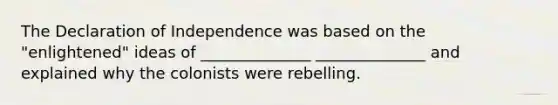 The Declaration of Independence was based on the "enlightened" ideas of ______________ ______________ and explained why the colonists were rebelling.