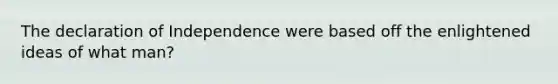 The declaration of Independence were based off the enlightened ideas of what man?