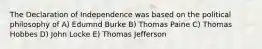 The Declaration of Independence was based on the political philosophy of A) Edumnd Burke B) Thomas Paine C) Thomas Hobbes D) John Locke E) Thomas Jefferson