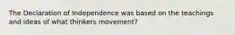 The Declaration of Independence was based on the teachings and ideas of what thinkers movement?