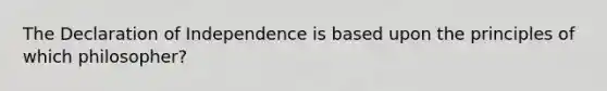 The Declaration of Independence is based upon the principles of which philosopher?