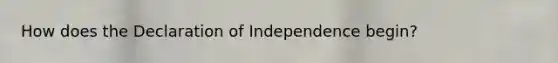 How does the Declaration of Independence begin?