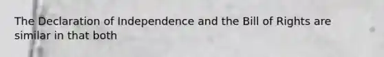 The Declaration of Independence and the Bill of Rights are similar in that both