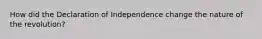 How did the Declaration of Independence change the nature of the revolution?