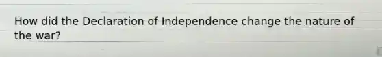 How did the Declaration of Independence change the nature of the war?