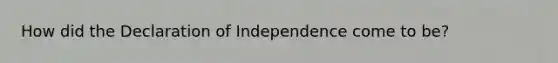 How did the Declaration of Independence come to be?