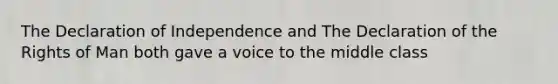 The Declaration of Independence and The Declaration of the Rights of Man both gave a voice to the middle class