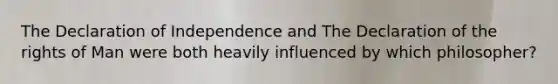 The Declaration of Independence and The Declaration of the rights of Man were both heavily influenced by which philosopher?