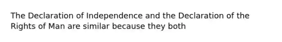 The Declaration of Independence and the Declaration of the Rights of Man are similar because they both